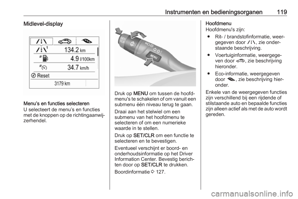 OPEL ASTRA K 2019.5 Gebruikershandleiding (in Dutch) Instrumenten en bedieningsorganen119Midlevel-display
Menu’s en functies selecteren
U selecteert de menu’s en functies
met de knoppen op de richtingaanwij‐ zerhendel.
Druk op MENU om tussen de h OPEL ASTRA K 2019.5 Gebruikershandleiding (in Dutch) Instrumenten en bedieningsorganen119Midlevel-display
Menu’s en functies selecteren
U selecteert de menu’s en functies
met de knoppen op de richtingaanwij‐ zerhendel.
Druk op MENU om tussen de h