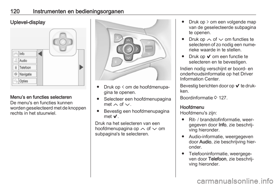 OPEL ASTRA K 2019.5  Gebruikershandleiding (in Dutch) 120Instrumenten en bedieningsorganenUplevel-display
Menu’s en functies selecteren
De menu's en functies kunnen
worden geselecteerd met de knoppen
rechts in het stuurwiel.
● Druk op  p om de ho