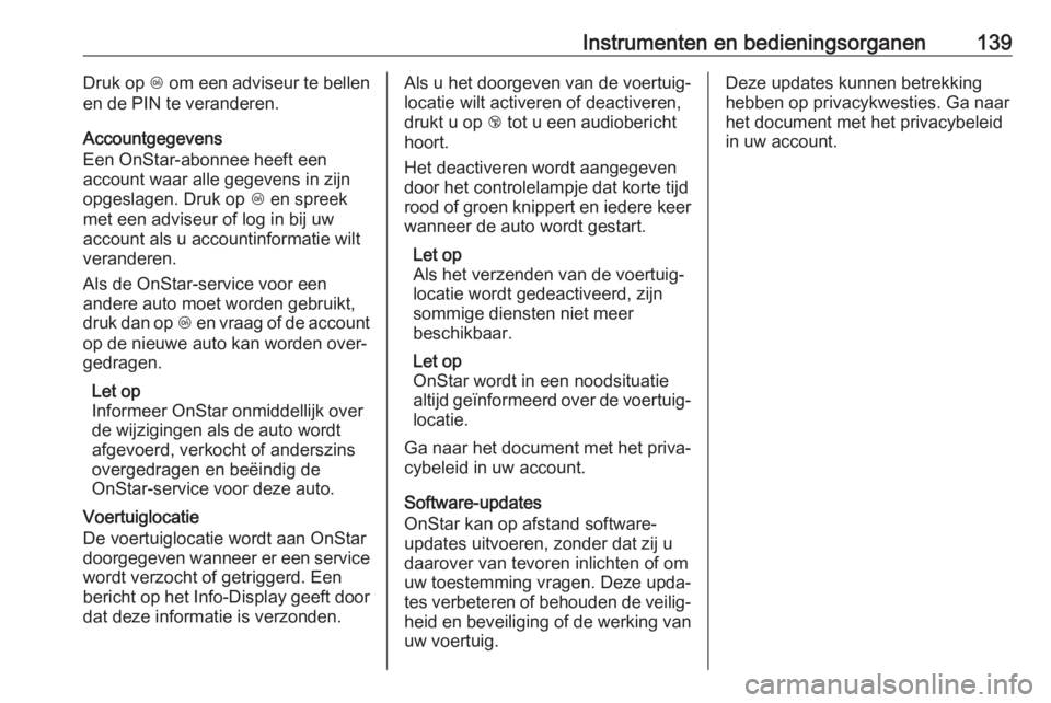 OPEL ASTRA K 2019.5  Gebruikershandleiding (in Dutch) Instrumenten en bedieningsorganen139Druk op Z om een adviseur te bellen
en de PIN te veranderen.
Accountgegevens
Een OnStar-abonnee heeft een
account waar alle gegevens in zijn
opgeslagen. Druk op  Z 