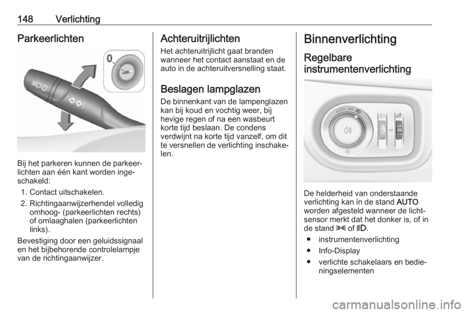 OPEL ASTRA K 2019.5  Gebruikershandleiding (in Dutch) 148VerlichtingParkeerlichten
Bij het parkeren kunnen de parkeer‐
lichten aan één kant worden inge‐
schakeld:
1. Contact uitschakelen.
2. Richtingaanwijzerhendel volledig omhoog- (parkeerlichten 