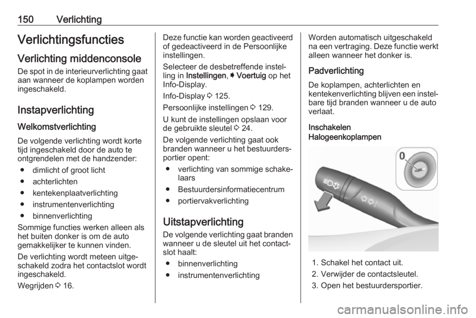 OPEL ASTRA K 2019.5 Gebruikershandleiding (in Dutch) 150VerlichtingVerlichtingsfunctiesVerlichting middenconsole
De spot in de interieurverlichting gaat aan wanneer de koplampen worden
ingeschakeld.
Instapverlichting
Welkomstverlichting
De volgende verl OPEL ASTRA K 2019.5 Gebruikershandleiding (in Dutch) 150VerlichtingVerlichtingsfunctiesVerlichting middenconsole
De spot in de interieurverlichting gaat aan wanneer de koplampen worden
ingeschakeld.
Instapverlichting
Welkomstverlichting
De volgende verl
