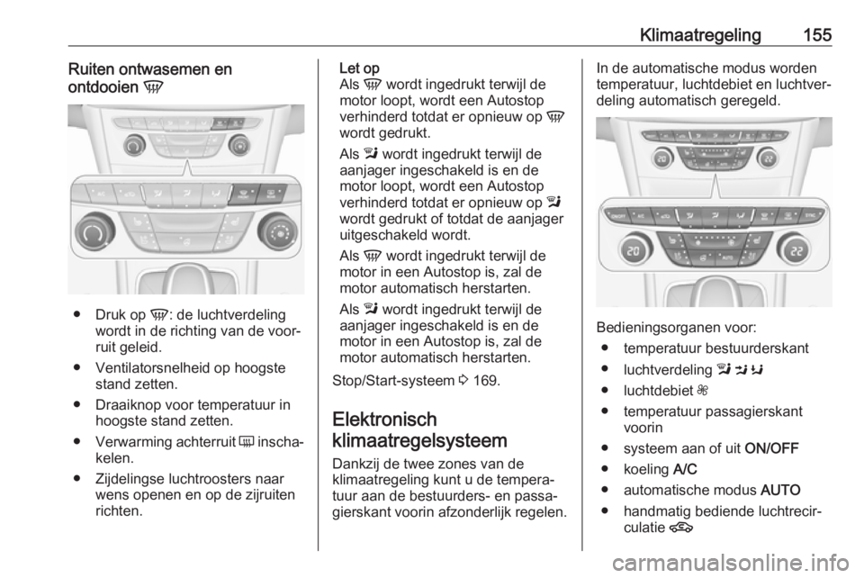 OPEL ASTRA K 2019.5 Gebruikershandleiding (in Dutch) Klimaatregeling155Ruiten ontwasemen en
ontdooien V
●
Druk op V: de luchtverdeling
wordt in de richting van de voor‐
ruit geleid.
● Ventilatorsnelheid op hoogste stand zetten.
● Draaiknop voo OPEL ASTRA K 2019.5 Gebruikershandleiding (in Dutch) Klimaatregeling155Ruiten ontwasemen en
ontdooien V
●
Druk op V: de luchtverdeling
wordt in de richting van de voor‐
ruit geleid.
● Ventilatorsnelheid op hoogste stand zetten.
● Draaiknop voo