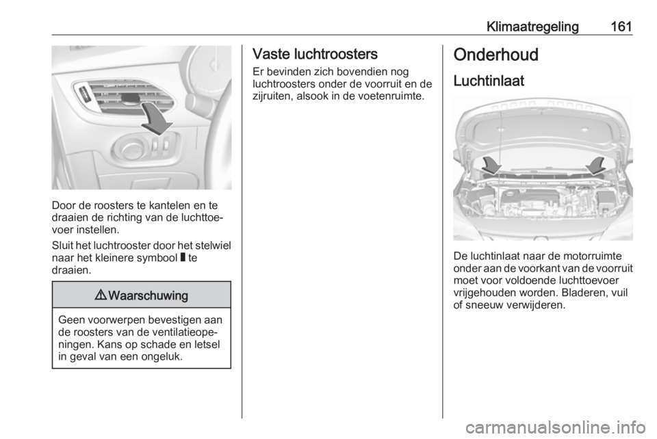 OPEL ASTRA K 2019.5 Gebruikershandleiding (in Dutch) Klimaatregeling161
Door de roosters te kantelen en te
draaien de richting van de luchttoe‐
voer instellen.
Sluit het luchtrooster door het stelwiel naar het kleinere symbool W te
draaien.
9 Waarsch OPEL ASTRA K 2019.5 Gebruikershandleiding (in Dutch) Klimaatregeling161
Door de roosters te kantelen en te
draaien de richting van de luchttoe‐
voer instellen.
Sluit het luchtrooster door het stelwiel naar het kleinere symbool W te
draaien.
9 Waarsch