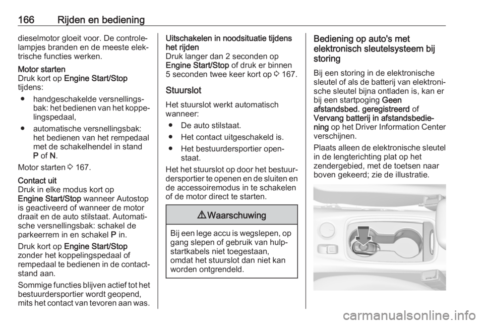 OPEL ASTRA K 2019.5 Gebruikershandleiding (in Dutch) 166Rijden en bedieningdieselmotor gloeit voor. De controle‐
lampjes branden en de meeste elek‐
trische functies werken.Motor starten
Druk kort op Engine Start/Stop
tijdens:
● handgeschakelde ve OPEL ASTRA K 2019.5 Gebruikershandleiding (in Dutch) 166Rijden en bedieningdieselmotor gloeit voor. De controle‐
lampjes branden en de meeste elek‐
trische functies werken.Motor starten
Druk kort op Engine Start/Stop
tijdens:
● handgeschakelde ve