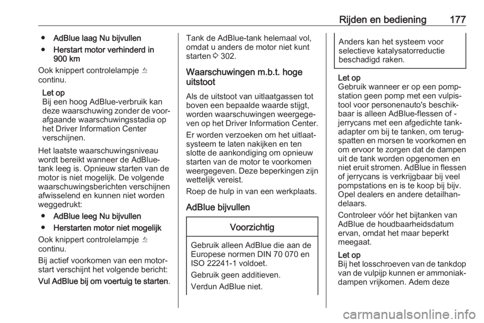 OPEL ASTRA K 2019.5  Gebruikershandleiding (in Dutch) Rijden en bediening177●AdBlue laag Nu bijvullen
● Herstart motor verhinderd in
900 km
Ook knippert controlelampje  Y
continu.
Let op
Bij een hoog AdBlue-verbruik kan
deze waarschuwing zonder de vo