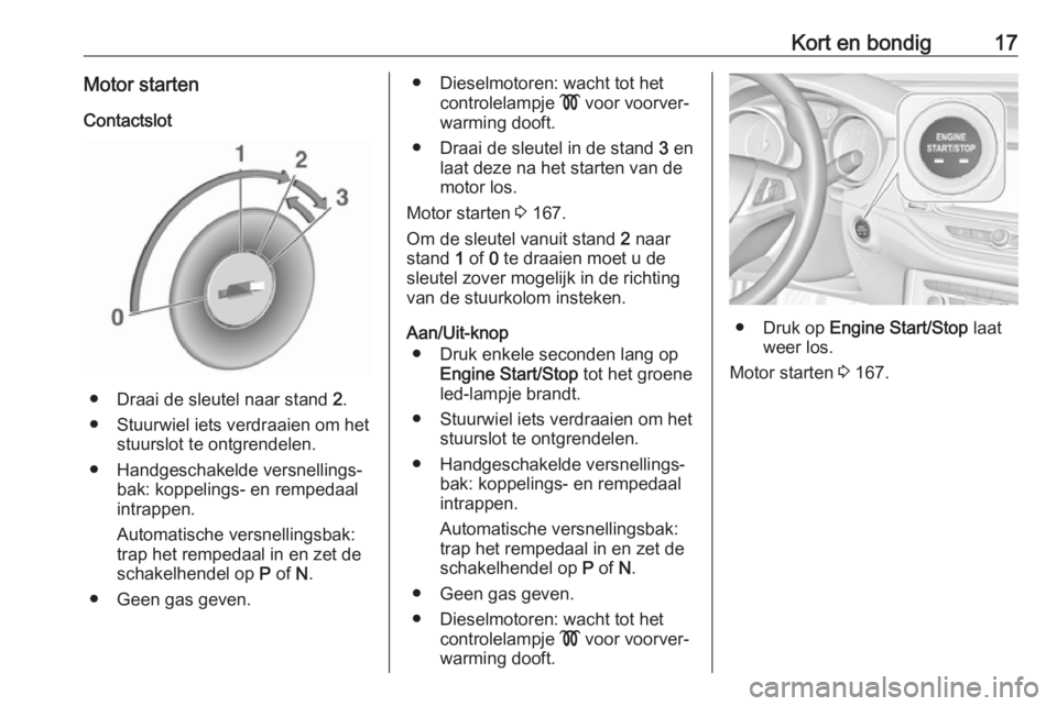 OPEL ASTRA K 2019.5  Gebruikershandleiding (in Dutch) Kort en bondig17Motor startenContactslot
● Draai de sleutel naar stand  2.
● Stuurwiel iets verdraaien om het stuurslot te ontgrendelen.
● Handgeschakelde versnellings‐ bak: koppelings- en rem