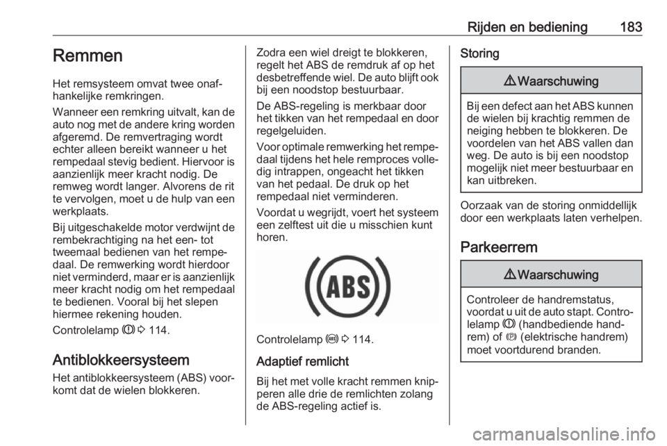 OPEL ASTRA K 2019.5  Gebruikershandleiding (in Dutch) Rijden en bediening183Remmen
Het remsysteem omvat twee onaf‐
hankelijke remkringen.
Wanneer een remkring uitvalt, kan de auto nog met de andere kring worden
afgeremd. De remvertraging wordt
echter a
