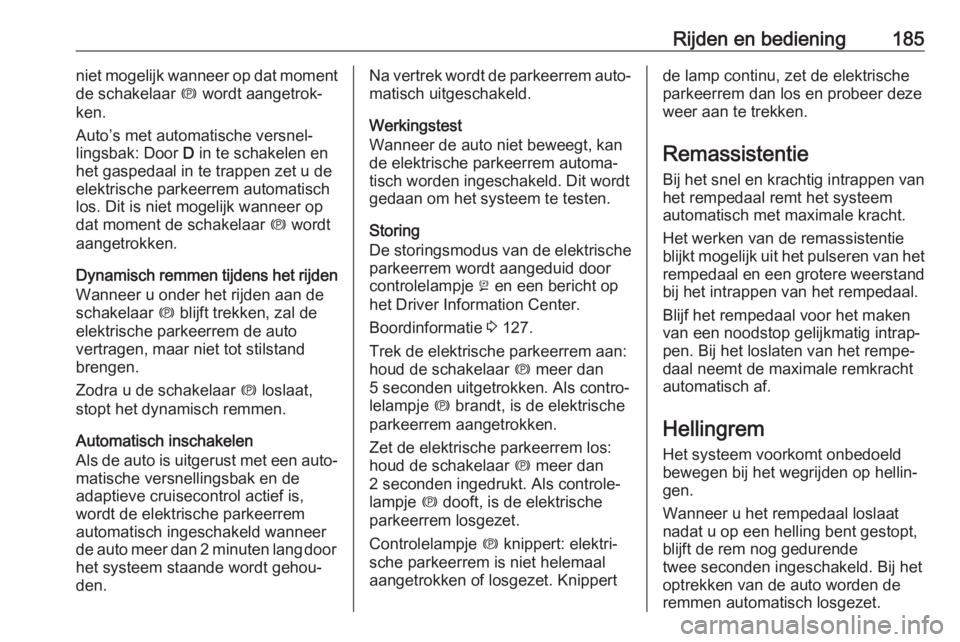 OPEL ASTRA K 2019.5  Gebruikershandleiding (in Dutch) Rijden en bediening185niet mogelijk wanneer op dat moment
de schakelaar  m wordt aangetrok‐
ken.
Auto’s met automatische versnel‐
lingsbak: Door  D in te schakelen en
het gaspedaal in te trappen