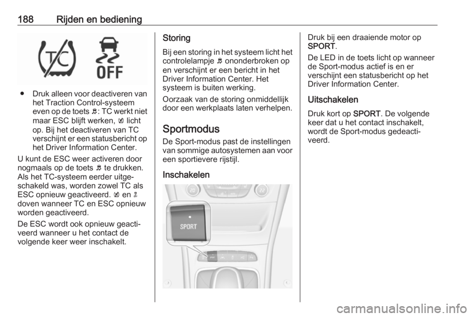 OPEL ASTRA K 2019.5  Gebruikershandleiding (in Dutch) 188Rijden en bediening
●Druk alleen voor deactiveren van
het Traction Control-systeem
even op de toets  b: TC werkt niet
maar ESC blijft werken,  k licht
op. Bij het deactiveren van TC
verschijnt er