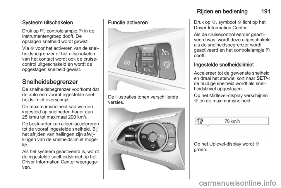 OPEL ASTRA K 2019.5 Gebruikershandleiding (in Dutch) Rijden en bediening191Systeem uitschakelenDruk op m; controlelampje m in de
instrumentengroep dooft. De
opslagen snelheid wordt gewist.
Via L voor het activeren van de snel‐
heidsbegrenzer of het OPEL ASTRA K 2019.5 Gebruikershandleiding (in Dutch) Rijden en bediening191Systeem uitschakelenDruk op m; controlelampje m in de
instrumentengroep dooft. De
opslagen snelheid wordt gewist.
Via L voor het activeren van de snel‐
heidsbegrenzer of het