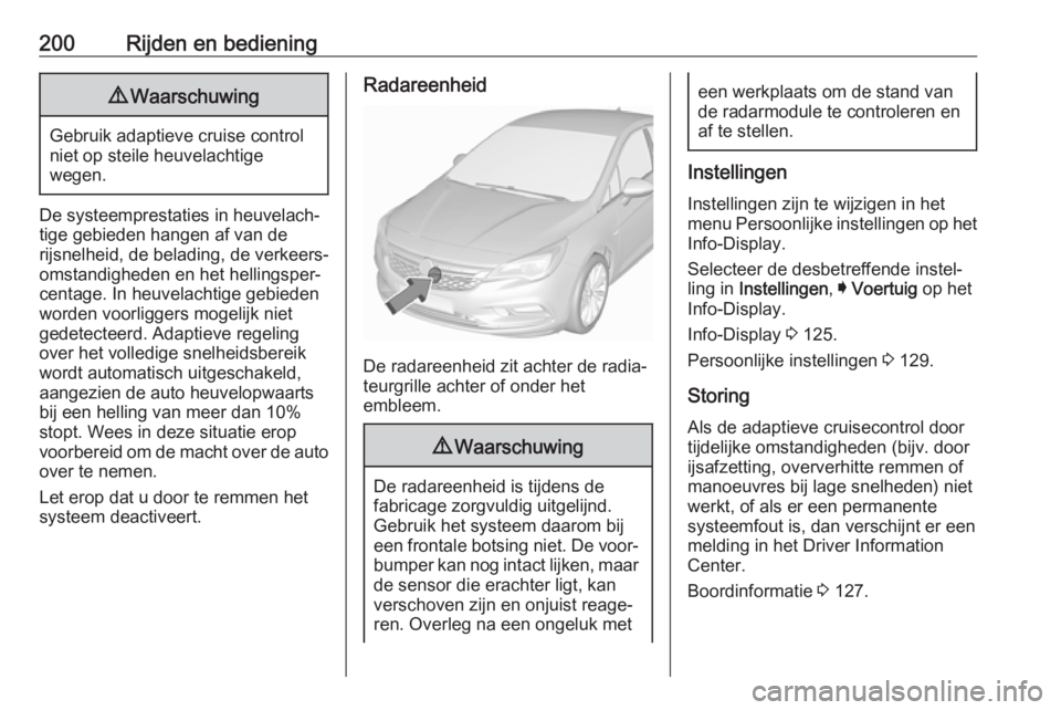 OPEL ASTRA K 2019.5 Gebruikershandleiding (in Dutch) 200Rijden en bediening9Waarschuwing
Gebruik adaptieve cruise control
niet op steile heuvelachtige
wegen.
De systeemprestaties in heuvelach‐
tige gebieden hangen af van de
rijsnelheid, de belading, d OPEL ASTRA K 2019.5 Gebruikershandleiding (in Dutch) 200Rijden en bediening9Waarschuwing
Gebruik adaptieve cruise control
niet op steile heuvelachtige
wegen.
De systeemprestaties in heuvelach‐
tige gebieden hangen af van de
rijsnelheid, de belading, d