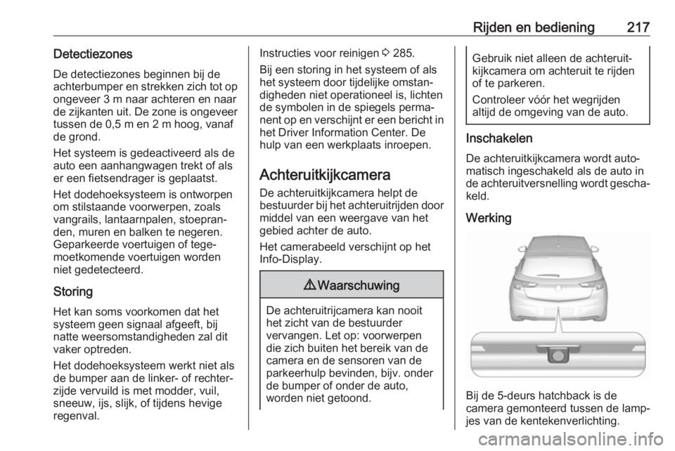 OPEL ASTRA K 2019.5 Gebruikershandleiding (in Dutch) Rijden en bediening217Detectiezones
De detectiezones beginnen bij de
achterbumper en strekken zich tot op ongeveer 3 m naar achteren en naar
de zijkanten uit. De zone is ongeveer
tussen de 0,5 m en 2 OPEL ASTRA K 2019.5 Gebruikershandleiding (in Dutch) Rijden en bediening217Detectiezones
De detectiezones beginnen bij de
achterbumper en strekken zich tot op ongeveer 3 m naar achteren en naar
de zijkanten uit. De zone is ongeveer
tussen de 0,5 m en 2
