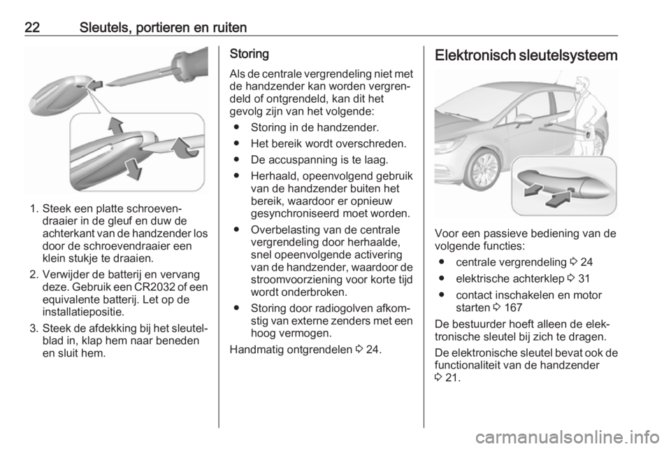 OPEL ASTRA K 2019.5 Gebruikershandleiding (in Dutch) 22Sleutels, portieren en ruiten
1. Steek een platte schroeven‐draaier in de gleuf en duw de
achterkant van de handzender los door de schroevendraaier een
klein stukje te draaien.
2. Verwijder de bat OPEL ASTRA K 2019.5 Gebruikershandleiding (in Dutch) 22Sleutels, portieren en ruiten
1. Steek een platte schroeven‐draaier in de gleuf en duw de
achterkant van de handzender los door de schroevendraaier een
klein stukje te draaien.
2. Verwijder de bat