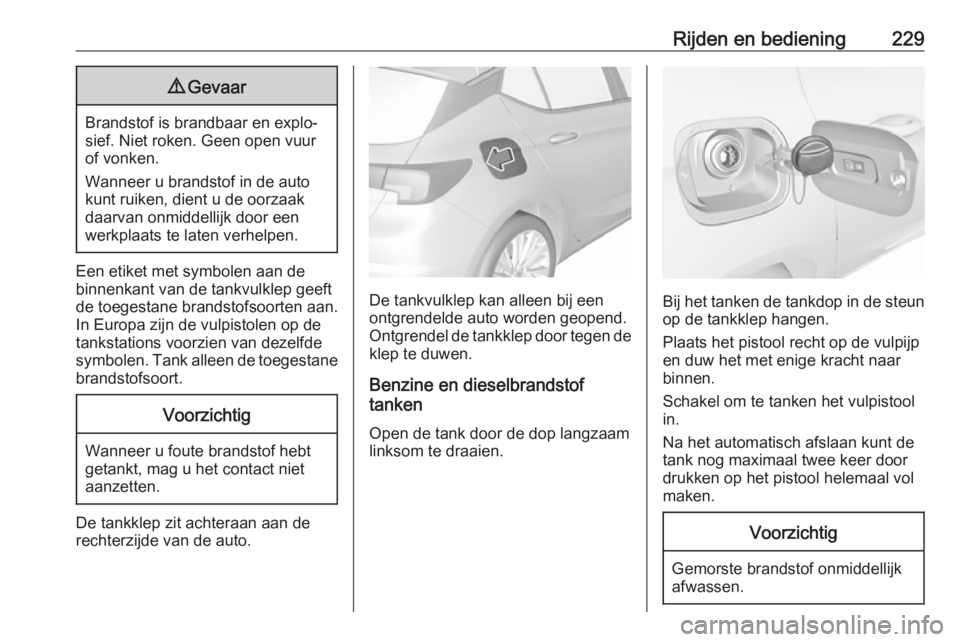 OPEL ASTRA K 2019.5 Gebruikershandleiding (in Dutch) Rijden en bediening2299Gevaar
Brandstof is brandbaar en explo‐
sief. Niet roken. Geen open vuur
of vonken.
Wanneer u brandstof in de auto
kunt ruiken, dient u de oorzaak daarvan onmiddellijk door ee OPEL ASTRA K 2019.5 Gebruikershandleiding (in Dutch) Rijden en bediening2299Gevaar
Brandstof is brandbaar en explo‐
sief. Niet roken. Geen open vuur
of vonken.
Wanneer u brandstof in de auto
kunt ruiken, dient u de oorzaak daarvan onmiddellijk door ee