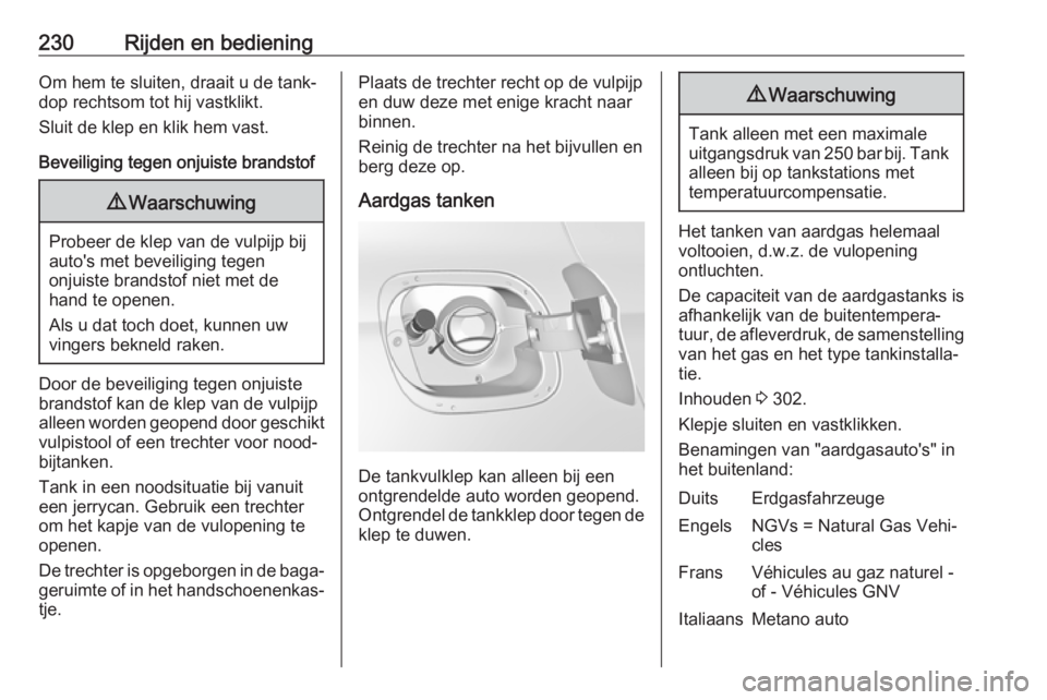 OPEL ASTRA K 2019.5  Gebruikershandleiding (in Dutch) 230Rijden en bedieningOm hem te sluiten, draait u de tank‐
dop rechtsom tot hij vastklikt.
Sluit de klep en klik hem vast.
Beveiliging tegen onjuiste brandstof9 Waarschuwing
Probeer de klep van de v