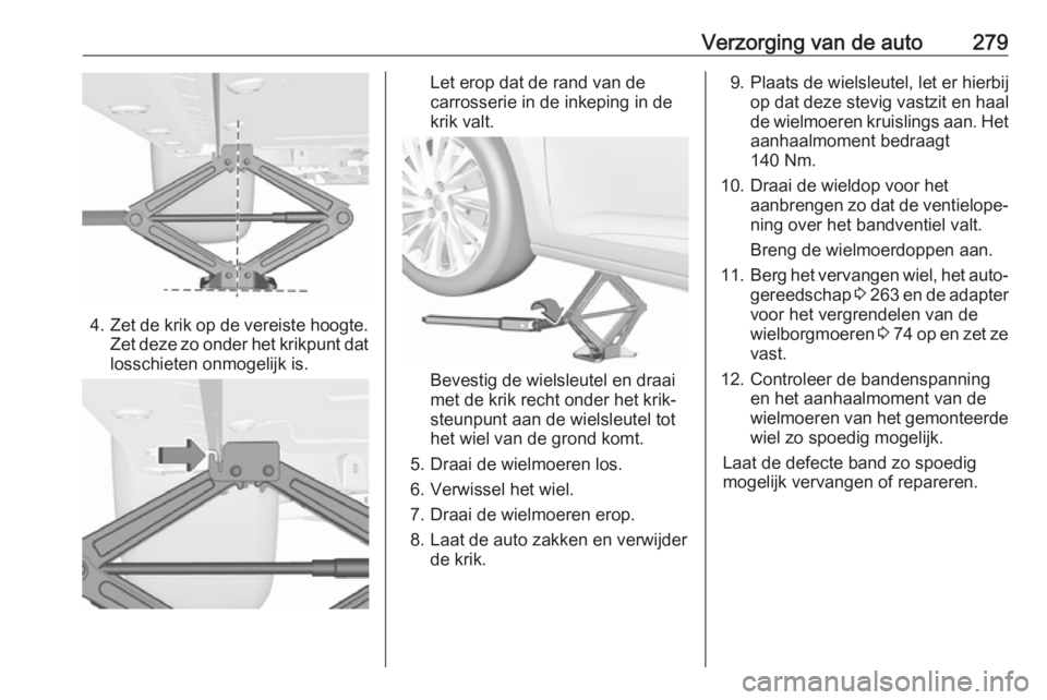 OPEL ASTRA K 2019.5 Gebruikershandleiding (in Dutch) Verzorging van de auto279
4.Zet de krik op de vereiste hoogte.
Zet deze zo onder het krikpunt dat losschieten onmogelijk is.
Let erop dat de rand van de
carrosserie in de inkeping in de
krik valt.
Bev OPEL ASTRA K 2019.5 Gebruikershandleiding (in Dutch) Verzorging van de auto279
4.Zet de krik op de vereiste hoogte.
Zet deze zo onder het krikpunt dat losschieten onmogelijk is.
Let erop dat de rand van de
carrosserie in de inkeping in de
krik valt.
Bev