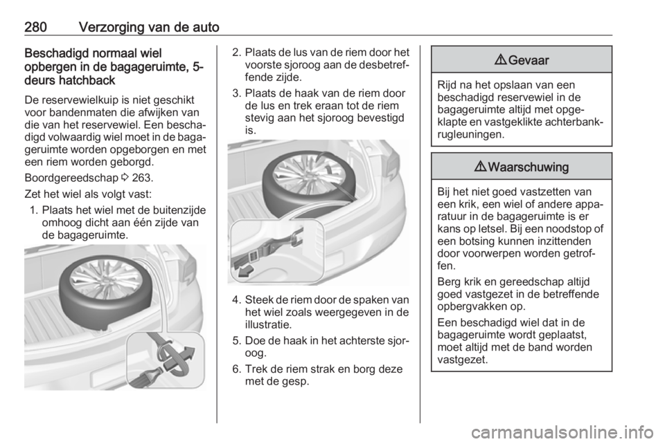 OPEL ASTRA K 2019.5  Gebruikershandleiding (in Dutch) 280Verzorging van de autoBeschadigd normaal wiel
opbergen in de bagageruimte, 5-
deurs hatchback
De reservewielkuip is niet geschikt
voor bandenmaten die afwijken van
die van het reservewiel. Een besc