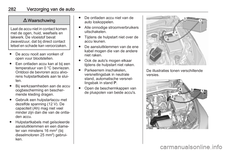 OPEL ASTRA K 2019.5  Gebruikershandleiding (in Dutch) 282Verzorging van de auto9Waarschuwing
Laat de accu niet in contact komen
met de ogen, huid, weefsels en
lakwerk. De vloeistof bevat
zwavelzuur, dat bij direct contact
letsel en schade kan veroorzaken