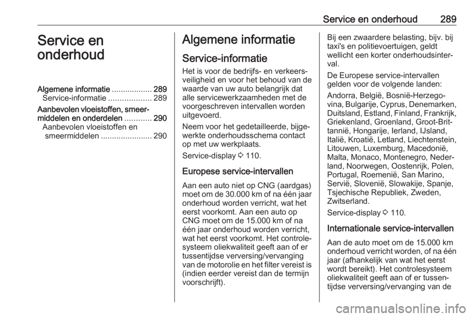 OPEL ASTRA K 2019.5 Gebruikershandleiding (in Dutch) Service en onderhoud289Service en
onderhoudAlgemene informatie ..................289
Service-informatie ...................289
Aanbevolen vloeistoffen, smeer‐ middelen en onderdelen ............290
OPEL ASTRA K 2019.5 Gebruikershandleiding (in Dutch) Service en onderhoud289Service en
onderhoudAlgemene informatie ..................289
Service-informatie ...................289
Aanbevolen vloeistoffen, smeer‐ middelen en onderdelen ............290