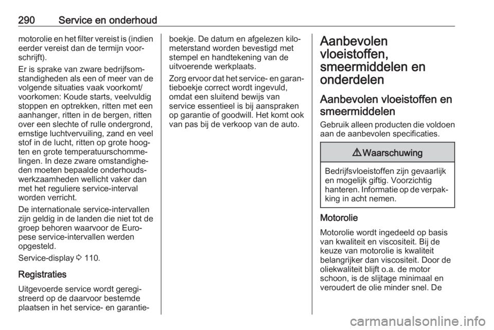 OPEL ASTRA K 2019.5  Gebruikershandleiding (in Dutch) 290Service en onderhoudmotorolie en het filter vereist is (indieneerder vereist dan de termijn voor‐
schrijft).
Er is sprake van zware bedrijfsom‐
standigheden als een of meer van de
volgende situ