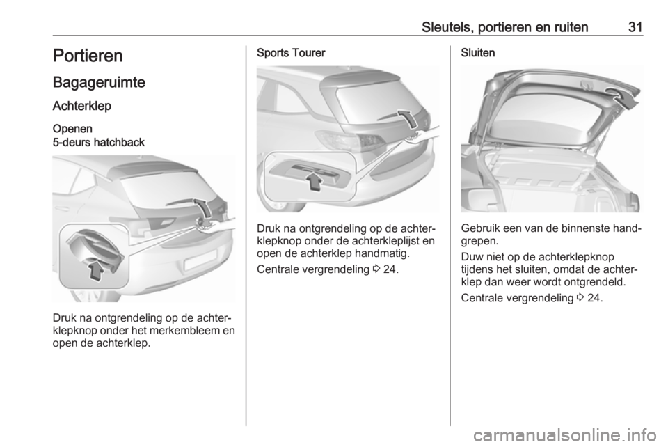 OPEL ASTRA K 2019.5  Gebruikershandleiding (in Dutch) Sleutels, portieren en ruiten31Portieren
Bagageruimte
Achterklep Openen5-deurs hatchback
Druk na ontgrendeling op de achter‐
klepknop onder het merkembleem en
open de achterklep.
Sports Tourer
Druk 