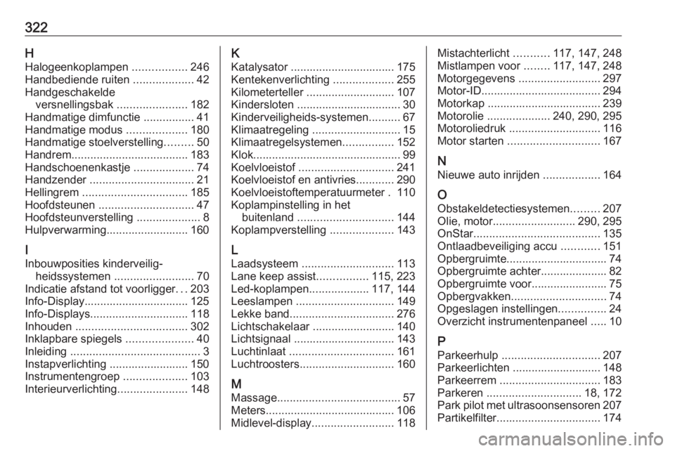 OPEL ASTRA K 2019.5  Gebruikershandleiding (in Dutch) 322HHalogeenkoplampen  .................246
Handbediende ruiten  ...................42
Handgeschakelde versnellingsbak  ......................182
Handmatige dimfunctie  ................41
Handmatige m