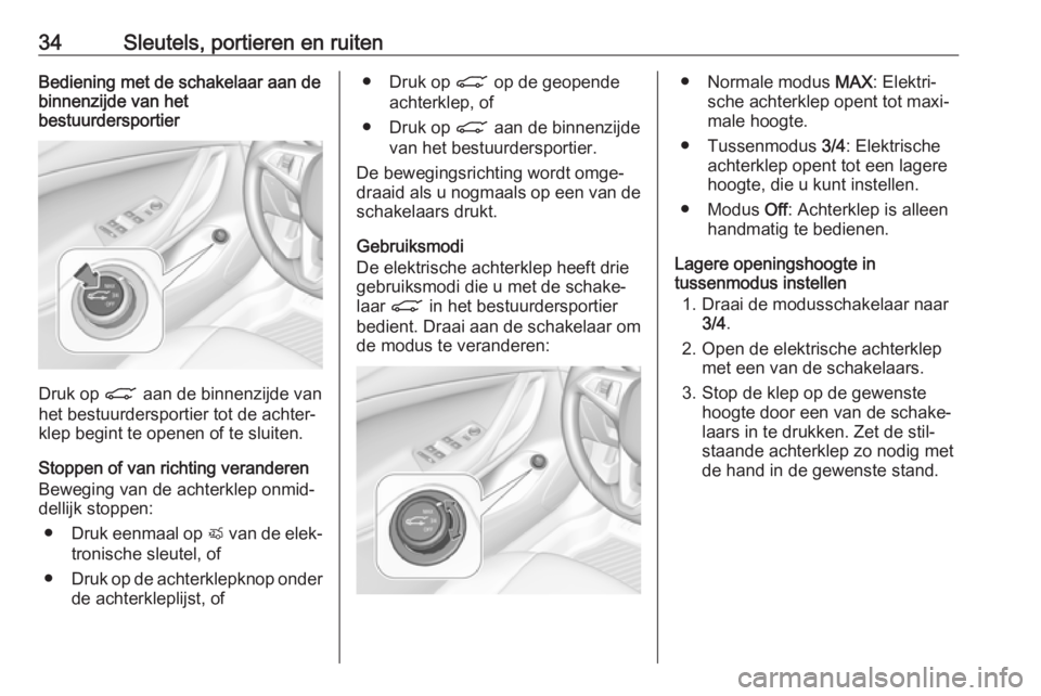 OPEL ASTRA K 2019.5  Gebruikershandleiding (in Dutch) 34Sleutels, portieren en ruitenBediening met de schakelaar aan de
binnenzijde van het
bestuurdersportier
Druk op  C aan de binnenzijde van
het bestuurdersportier tot de achter‐
klep begint te openen