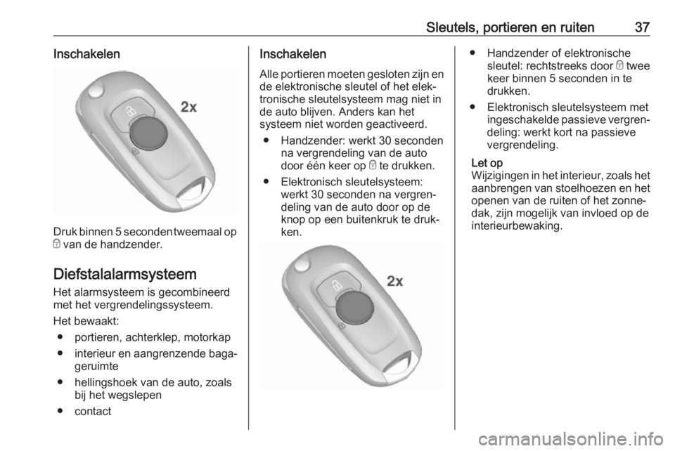 OPEL ASTRA K 2019.5  Gebruikershandleiding (in Dutch) Sleutels, portieren en ruiten37Inschakelen
Druk binnen 5 seconden tweemaal ope  van de handzender.
Diefstalalarmsysteem
Het alarmsysteem is gecombineerd
met het vergrendelingssysteem.
Het bewaakt: ●