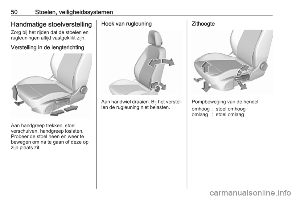 OPEL ASTRA K 2019.5  Gebruikershandleiding (in Dutch) 50Stoelen, veiligheidssystemenHandmatige stoelverstellingZorg bij het rijden dat de stoelen en
rugleuningen altijd vastgeklikt zijn.
Verstelling in de lengterichting
Aan handgreep trekken, stoel
versc