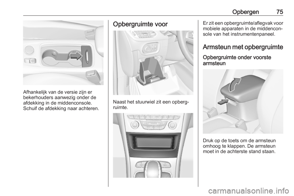 OPEL ASTRA K 2019.5 Gebruikershandleiding (in Dutch) Opbergen75
Afhankelijk van de versie zijn er
bekerhouders aanwezig onder de
afdekking in de middenconsole.
Schuif de afdekking naar achteren.
Opbergruimte voor
Naast het stuurwiel zit een opberg‐
ru OPEL ASTRA K 2019.5 Gebruikershandleiding (in Dutch) Opbergen75
Afhankelijk van de versie zijn er
bekerhouders aanwezig onder de
afdekking in de middenconsole.
Schuif de afdekking naar achteren.
Opbergruimte voor
Naast het stuurwiel zit een opberg‐
ru