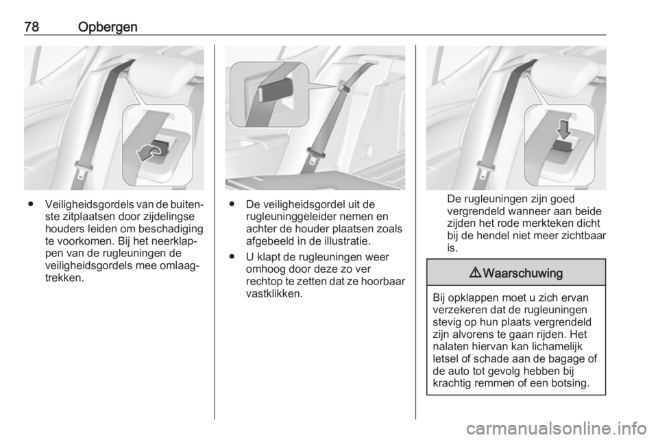 OPEL ASTRA K 2019.5  Gebruikershandleiding (in Dutch) 78Opbergen
●Veiligheidsgordels van de buiten‐
ste zitplaatsen door zijdelingse
houders leiden om beschadiging
te voorkomen. Bij het neerklap‐
pen van de rugleuningen de
veiligheidsgordels mee om