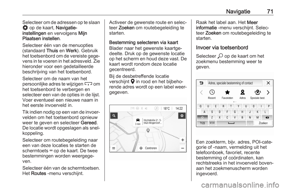 OPEL ASTRA K 2020 Handleiding Infotainment (in Dutch) Navigatie71Selecteer om de adressen op te slaan
% op de kaart, Navigatie-
instellingen en vervolgens Mijn
Plaatsen instellen .
Selecteer één van de menuopties
(standaard Thuis en Werk ). Gebrui OPEL ASTRA K 2020 Handleiding Infotainment (in Dutch) Navigatie71Selecteer om de adressen op te slaan
% op de kaart, Navigatie-
instellingen en vervolgens Mijn
Plaatsen instellen .
Selecteer één van de menuopties
(standaard Thuis en Werk ). Gebrui