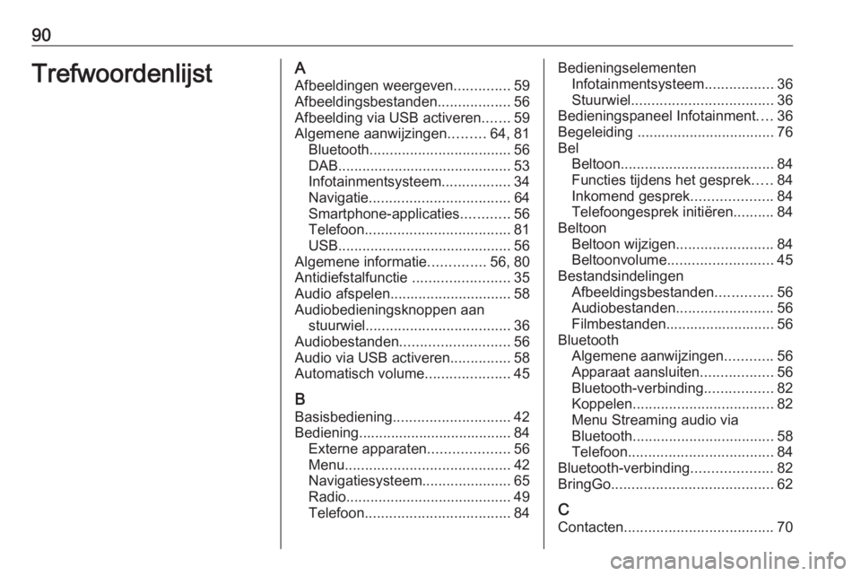 OPEL ASTRA K 2020  Handleiding Infotainment (in Dutch) 90TrefwoordenlijstAAfbeeldingen weergeven ..............59
Afbeeldingsbestanden ..................56
Afbeelding via USB activeren .......59
Algemene aanwijzingen .........64, 81
Bluetooth ............