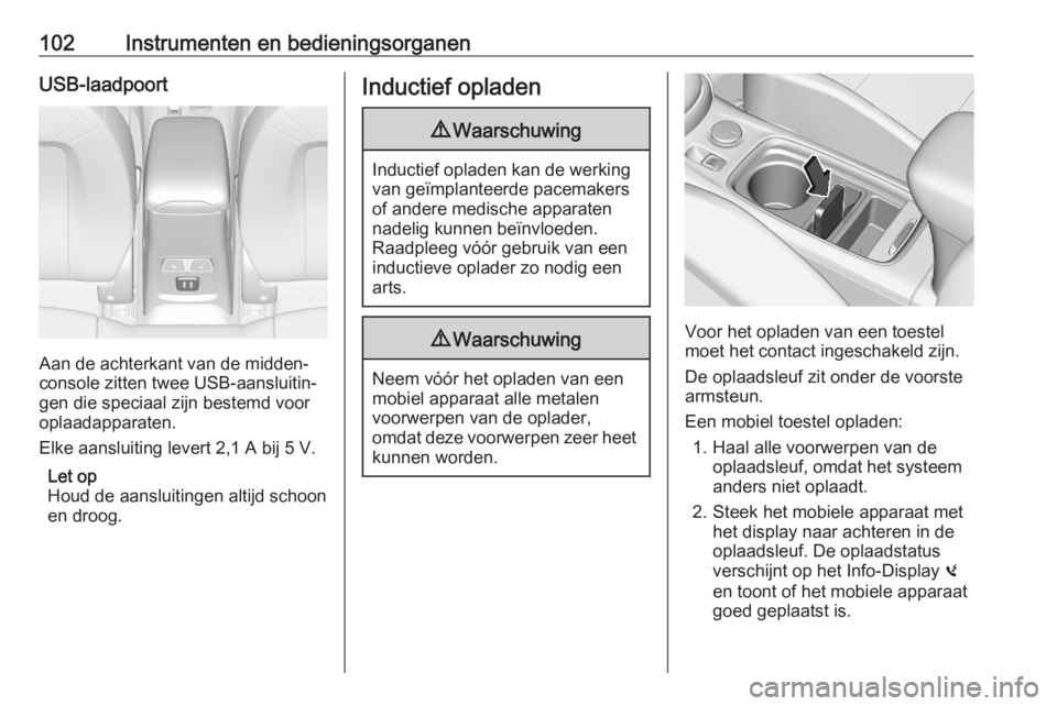 OPEL ASTRA K 2020  Gebruikershandleiding (in Dutch) 102Instrumenten en bedieningsorganenUSB-laadpoort
Aan de achterkant van de midden‐
console zitten twee USB-aansluitin‐
gen die speciaal zijn bestemd voor
oplaadapparaten.
Elke aansluiting levert 2