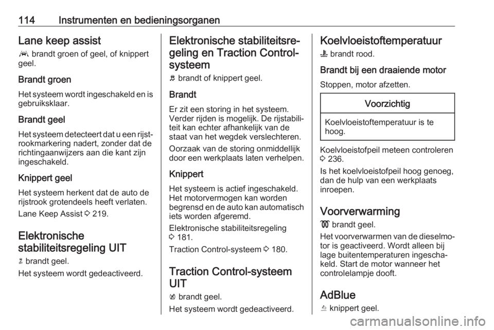 OPEL ASTRA K 2020  Gebruikershandleiding (in Dutch) 114Instrumenten en bedieningsorganenLane keep assista  brandt groen of geel, of knippert
geel.
Brandt groen
Het systeem wordt ingeschakeld en is gebruiksklaar.
Brandt geel Het systeem detecteert dat u