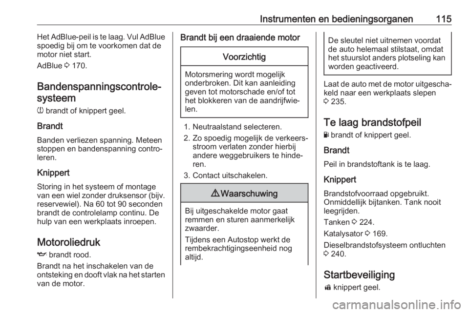 OPEL ASTRA K 2020  Gebruikershandleiding (in Dutch) Instrumenten en bedieningsorganen115Het AdBlue-peil is te laag. Vul AdBlue
spoedig bij om te voorkomen dat de
motor niet start.
AdBlue  3 170.
Bandenspanningscontrole‐ systeem
w  brandt of knippert 