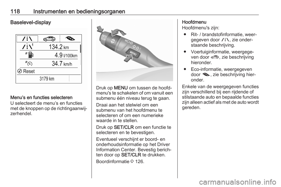 OPEL ASTRA K 2020 Gebruikershandleiding (in Dutch) 118Instrumenten en bedieningsorganenBaselevel-display
Menu’s en functies selecteren
U selecteert de menu’s en functies
met de knoppen op de richtingaanwij‐ zerhendel.
Druk op MENU om tussen de OPEL ASTRA K 2020 Gebruikershandleiding (in Dutch) 118Instrumenten en bedieningsorganenBaselevel-display
Menu’s en functies selecteren
U selecteert de menu’s en functies
met de knoppen op de richtingaanwij‐ zerhendel.
Druk op MENU om tussen de