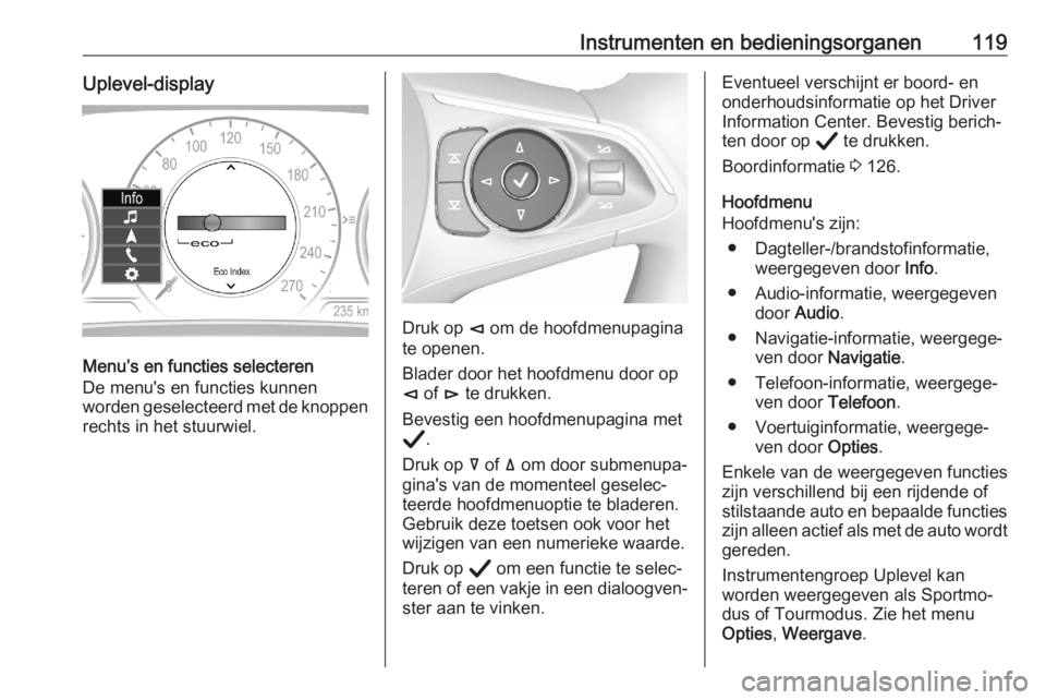 OPEL ASTRA K 2020 Gebruikershandleiding (in Dutch) Instrumenten en bedieningsorganen119Uplevel-display
Menu’s en functies selecteren
De menu's en functies kunnen
worden geselecteerd met de knoppen
rechts in het stuurwiel.
Druk op è om de hoofd OPEL ASTRA K 2020 Gebruikershandleiding (in Dutch) Instrumenten en bedieningsorganen119Uplevel-display
Menu’s en functies selecteren
De menu's en functies kunnen
worden geselecteerd met de knoppen
rechts in het stuurwiel.
Druk op è om de hoofd