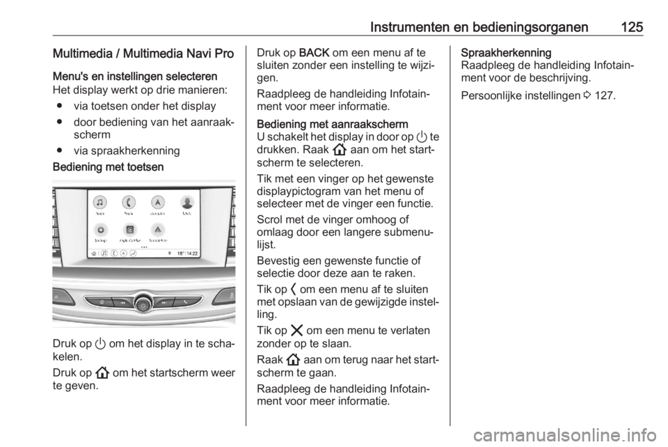 OPEL ASTRA K 2020 Gebruikershandleiding (in Dutch) Instrumenten en bedieningsorganen125Multimedia / Multimedia Navi ProMenu's en instellingen selecteren
Het display werkt op drie manieren:
● via toetsen onder het display
● door bediening van h OPEL ASTRA K 2020 Gebruikershandleiding (in Dutch) Instrumenten en bedieningsorganen125Multimedia / Multimedia Navi ProMenu's en instellingen selecteren
Het display werkt op drie manieren:
● via toetsen onder het display
● door bediening van h