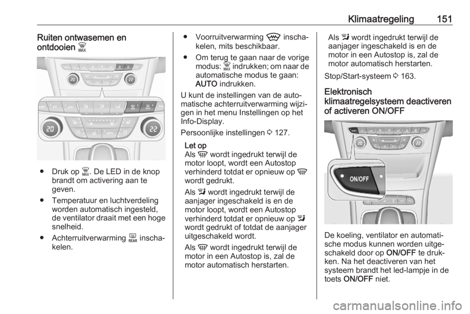 OPEL ASTRA K 2020  Gebruikershandleiding (in Dutch) Klimaatregeling151Ruiten ontwasemen en
ontdooien  $
● Druk op  $. De LED in de knop
brandt om activering aan te
geven.
● Temperatuur en luchtverdeling worden automatisch ingesteld,
de ventilator d