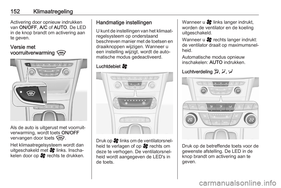 OPEL ASTRA K 2020  Gebruikershandleiding (in Dutch) 152KlimaatregelingActivering door opnieuw indrukken
van  ON/OFF , A/C  of AUTO . De LED
in de knop brandt om activering aan
te geven.
Versie met
voorruitverwarming  9
Als de auto is uitgerust met voor