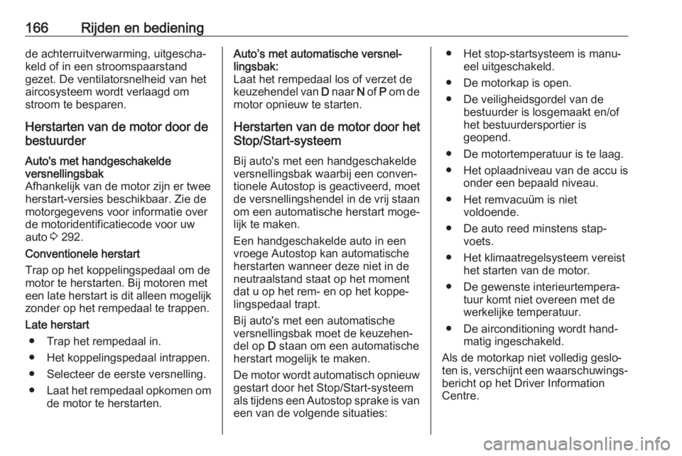 OPEL ASTRA K 2020  Gebruikershandleiding (in Dutch) 166Rijden en bedieningde achterruitverwarming, uitgescha‐keld of in een stroomspaarstand
gezet. De ventilatorsnelheid van het
aircosysteem wordt verlaagd om
stroom te besparen.
Herstarten van de mot