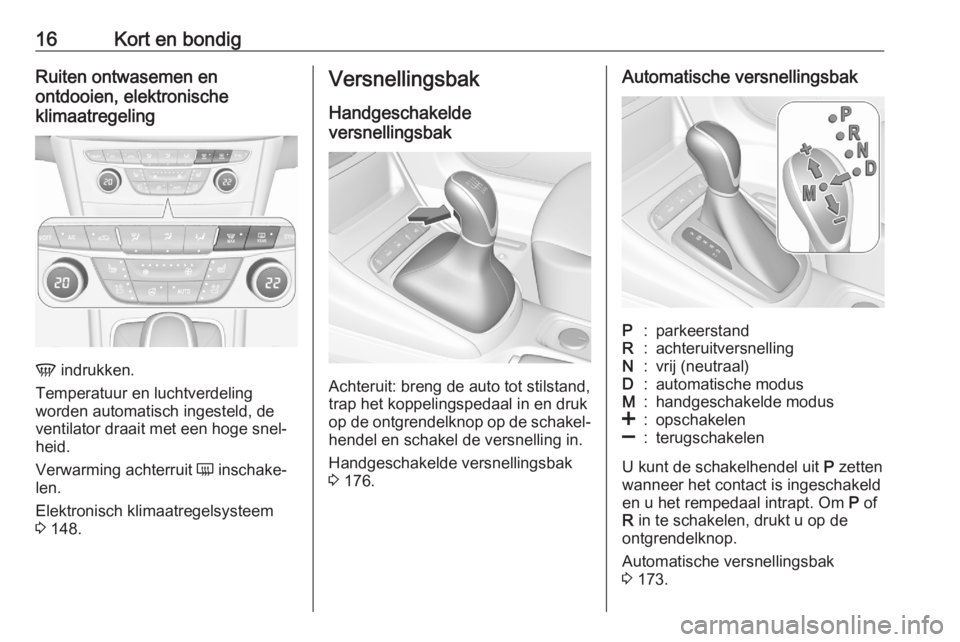 OPEL ASTRA K 2020  Gebruikershandleiding (in Dutch) 16Kort en bondigRuiten ontwasemen en
ontdooien, elektronische
klimaatregeling
V  indrukken.
Temperatuur en luchtverdeling
worden automatisch ingesteld, de
ventilator draait met een hoge snel‐
heid.
