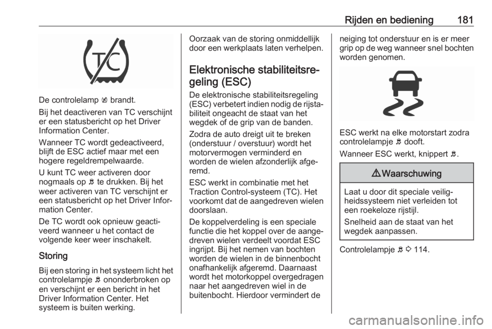 OPEL ASTRA K 2020  Gebruikershandleiding (in Dutch) Rijden en bediening181
De controlelamp k brandt.
Bij het deactiveren van TC verschijnt
er een statusbericht op het Driver
Information Center.
Wanneer TC wordt gedeactiveerd,
blijft de ESC actief maar 