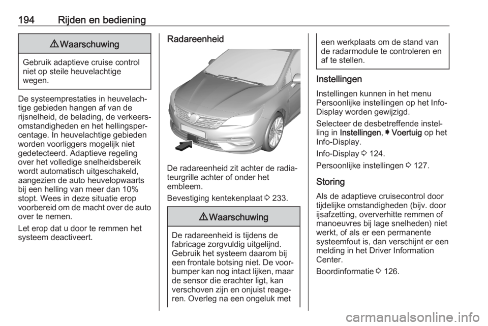 OPEL ASTRA K 2020  Gebruikershandleiding (in Dutch) 194Rijden en bediening9Waarschuwing
Gebruik adaptieve cruise control
niet op steile heuvelachtige
wegen.
De systeemprestaties in heuvelach‐
tige gebieden hangen af van de
rijsnelheid, de belading, d
