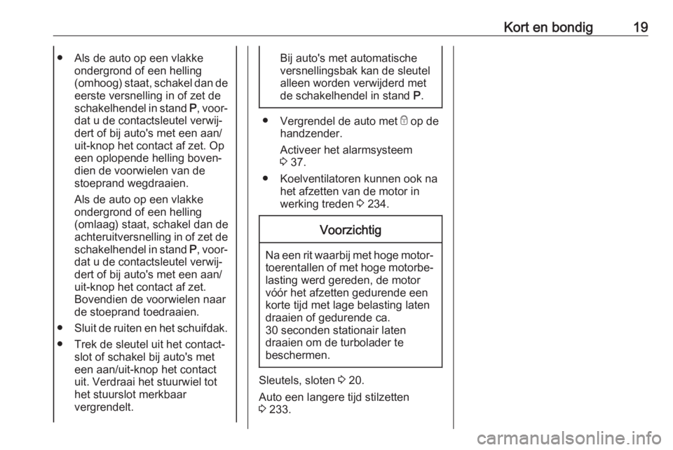 OPEL ASTRA K 2020  Gebruikershandleiding (in Dutch) Kort en bondig19● Als de auto op een vlakkeondergrond of een helling
(omhoog) staat, schakel dan de eerste versnelling in of zet de
schakelhendel in stand  P, voor‐
dat u de contactsleutel verwij�