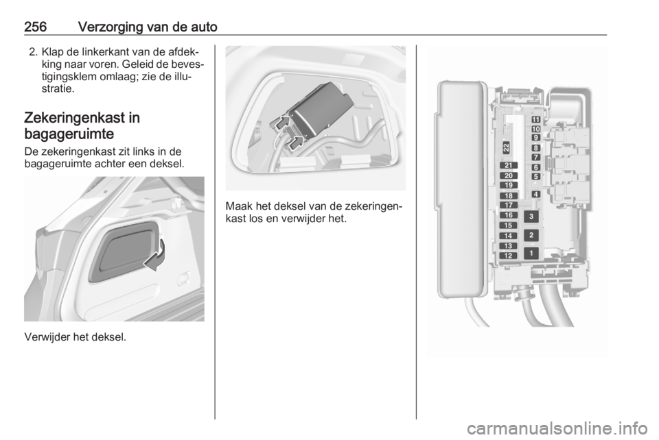 OPEL ASTRA K 2020  Gebruikershandleiding (in Dutch) 256Verzorging van de auto2. Klap de linkerkant van de afdek‐king naar voren. Geleid de beves‐tigingsklem omlaag; zie de illu‐stratie.
Zekeringenkast in bagageruimte
De zekeringenkast zit links i
