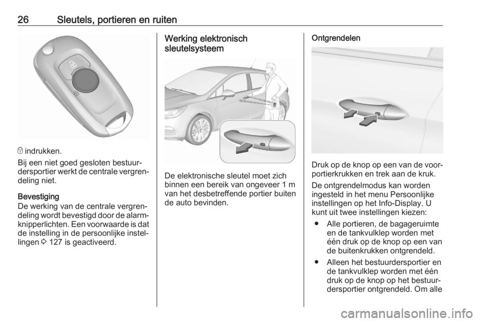 OPEL ASTRA K 2020 Gebruikershandleiding (in Dutch) 26Sleutels, portieren en ruiten
e indrukken.
Bij een niet goed gesloten bestuur‐
dersportier werkt de centrale vergren‐ deling niet.
Bevestiging
De werking van de centrale vergren‐
deling wordt OPEL ASTRA K 2020 Gebruikershandleiding (in Dutch) 26Sleutels, portieren en ruiten
e indrukken.
Bij een niet goed gesloten bestuur‐
dersportier werkt de centrale vergren‐ deling niet.
Bevestiging
De werking van de centrale vergren‐
deling wordt