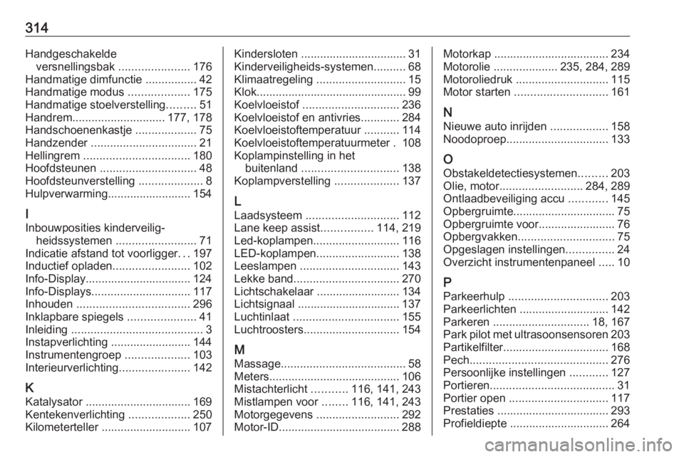 OPEL ASTRA K 2020 Gebruikershandleiding (in Dutch) 314Handgeschakeldeversnellingsbak ......................176
Handmatige dimfunctie ................42
Handmatige modus ...................175
Handmatige stoelverstelling .........51
Handrem ........ OPEL ASTRA K 2020 Gebruikershandleiding (in Dutch) 314Handgeschakeldeversnellingsbak ......................176
Handmatige dimfunctie ................42
Handmatige modus ...................175
Handmatige stoelverstelling .........51
Handrem ........