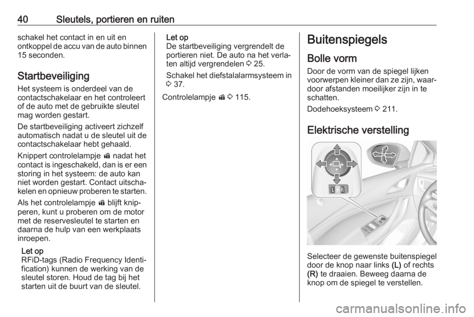 OPEL ASTRA K 2020  Gebruikershandleiding (in Dutch) 40Sleutels, portieren en ruitenschakel het contact in en uit en
ontkoppel de accu van de auto binnen
15 seconden.
Startbeveiliging Het systeem is onderdeel van de
contactschakelaar en het controleert
